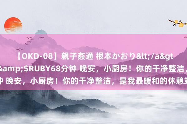 【OKD-08】親子姦通 根本かおり</a>2005-11-15ルビー&$RUBY68分钟 晚安，小厨房！你的干净整洁，是我最暖和的休憩站