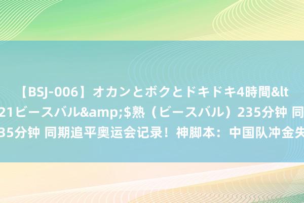 【BSJ-006】オカンとボクとドキドキ4時間</a>2008-04-21ビースバル&$熟（ビースバル）235分钟 同期追平奥运会记录！神脚本：中国队冲金失败，黄雨婷0.1环惜败