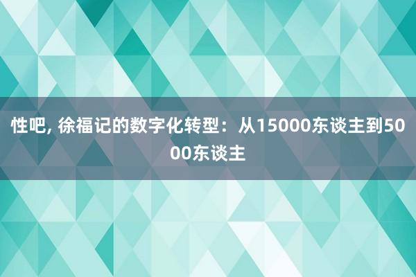 性吧， 徐福记的数字化转型：从15000东谈主到5000东谈主