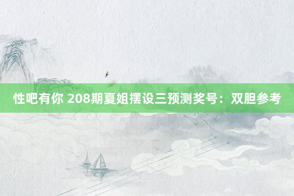 性吧有你 208期夏姐摆设三预测奖号：双胆参考