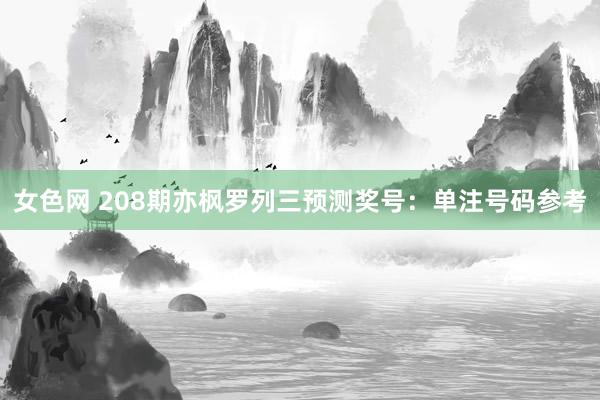 女色网 208期亦枫罗列三预测奖号：单注号码参考