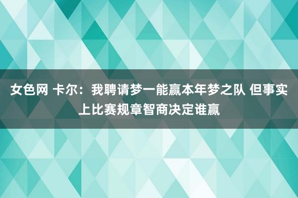 女色网 卡尔：我聘请梦一能赢本年梦之队 但事实上比赛规章智商决定谁赢