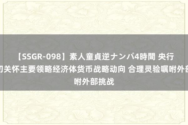 【SSGR-098】素人童貞逆ナンパ4時間 央行：密切关怀主要领略经济体货币战略动向 合理灵验嘱咐外部挑战