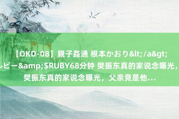 【OKD-08】親子姦通 根本かおり</a>2005-11-15ルビー&$RUBY68分钟 樊振东真的家说念曝光，父亲竟是他…