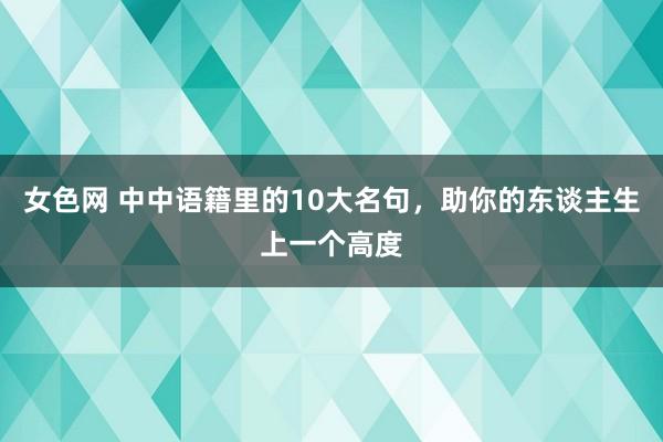 女色网 中中语籍里的10大名句，助你的东谈主生上一个高度