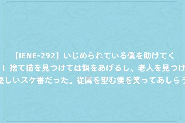 【IENE-292】いじめられている僕を助けてくれたのは まさかのスケ番！！捨て猫を見つけては餌をあげるし、老人を見つけては席を譲るうわさ通りの優しいスケ番だった。従属を望む僕を笑ってあしらうも、徐々にサディスティックな衝動が芽生え始めた高3の彼女</a>2013-07-18アイエナジー&$IE NERGY！117分钟 探索跨学科阅读 ——《小到无限小》《大到无限大》新书共享会在上海书展举行