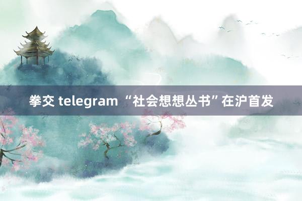 拳交 telegram “社会想想丛书”在沪首发