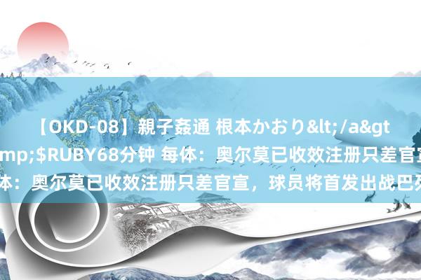 【OKD-08】親子姦通 根本かおり</a>2005-11-15ルビー&$RUBY68分钟 每体：奥尔莫已收效注册只差官宣，球员将首发出战巴列卡诺