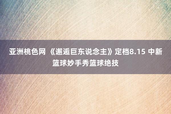 亚洲桃色网 《邂逅巨东说念主》定档8.15 中新篮球妙手秀篮球绝技