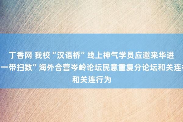 丁香网 我校“汉语桥”线上神气学员应邀来华进入“一带扫数”海外合营岑岭论坛民意重复分论坛和关连行为