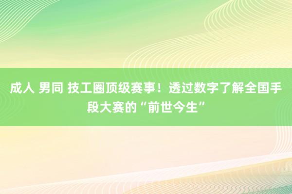 成人 男同 技工圈顶级赛事！透过数字了解全国手段大赛的“前世今生”