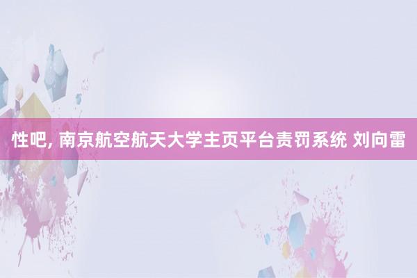 性吧， 南京航空航天大学主页平台责罚系统 刘向雷