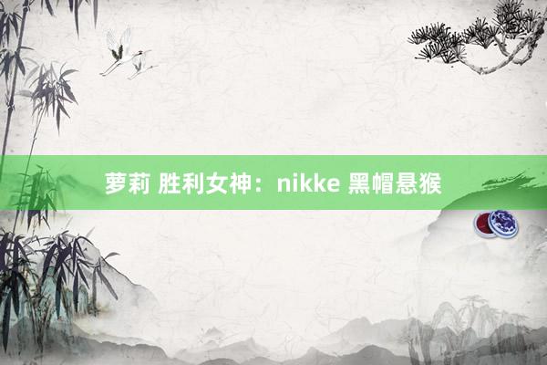 萝莉 胜利女神：nikke 黑帽悬猴